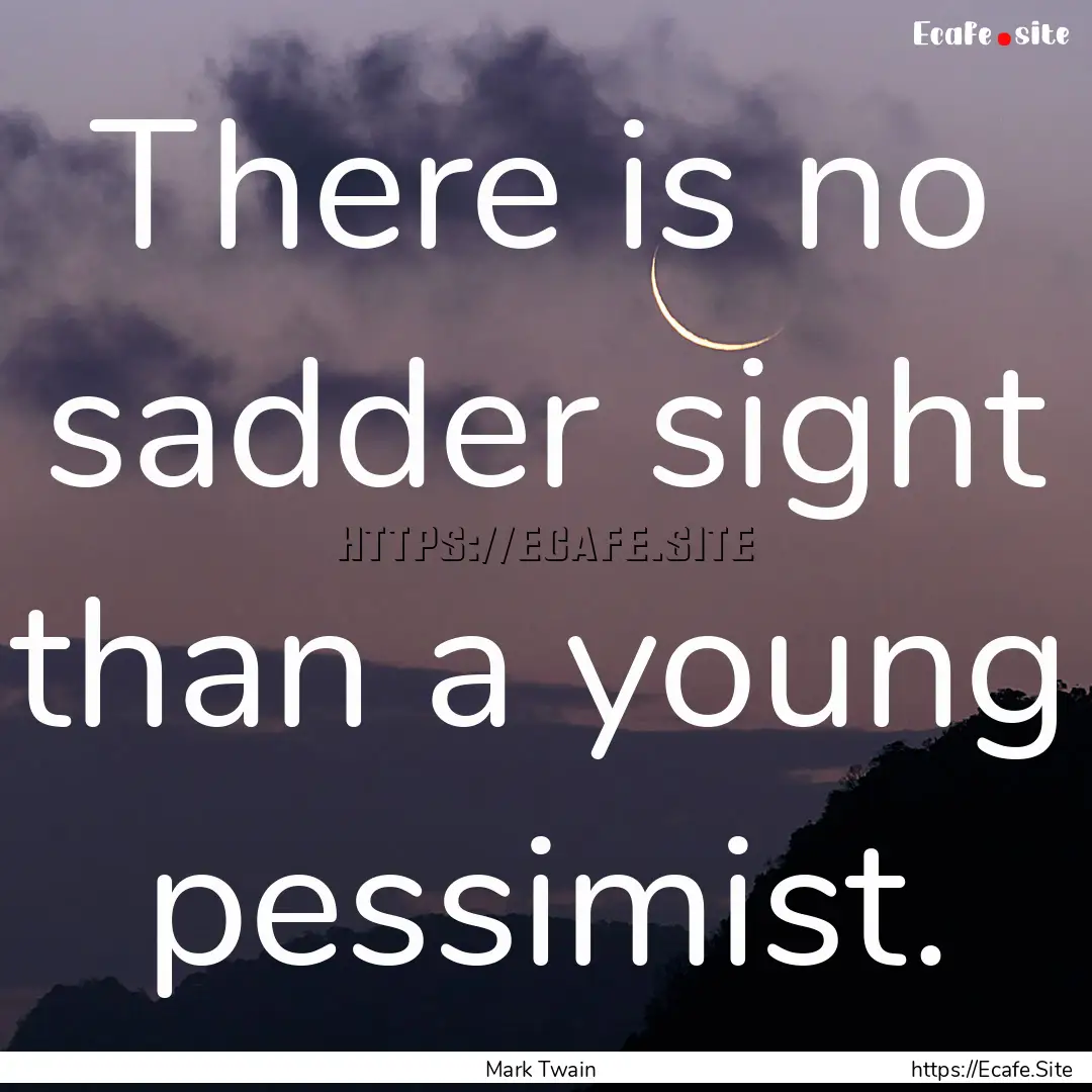 There is no sadder sight than a young pessimist..... : Quote by Mark Twain