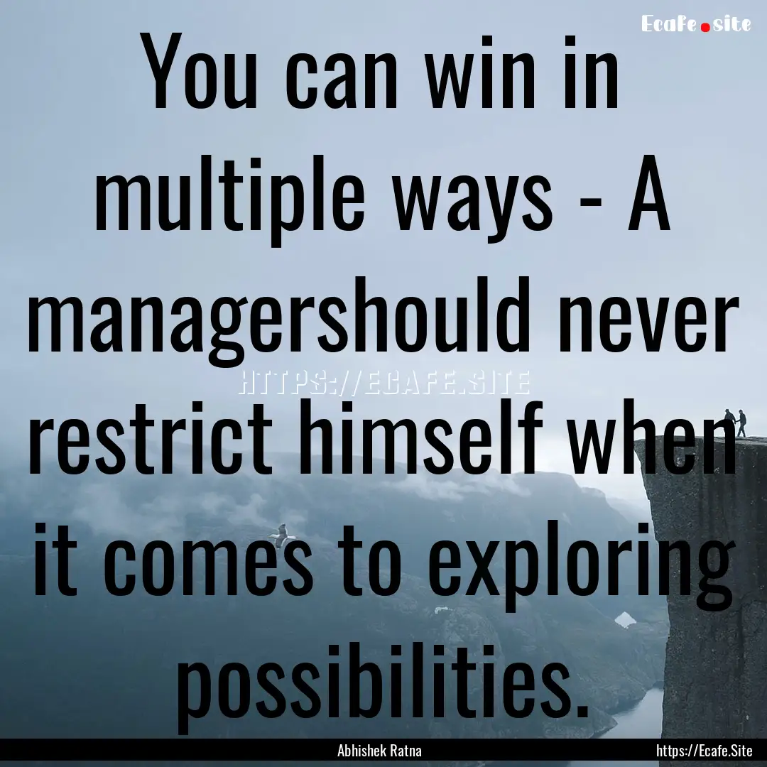 You can win in multiple ways - A managershould.... : Quote by Abhishek Ratna