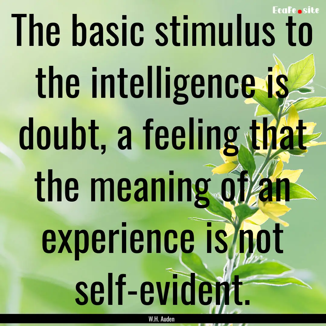 The basic stimulus to the intelligence is.... : Quote by W.H. Auden