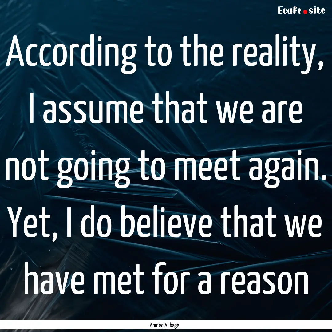 According to the reality, I assume that we.... : Quote by Ahmed Alibage