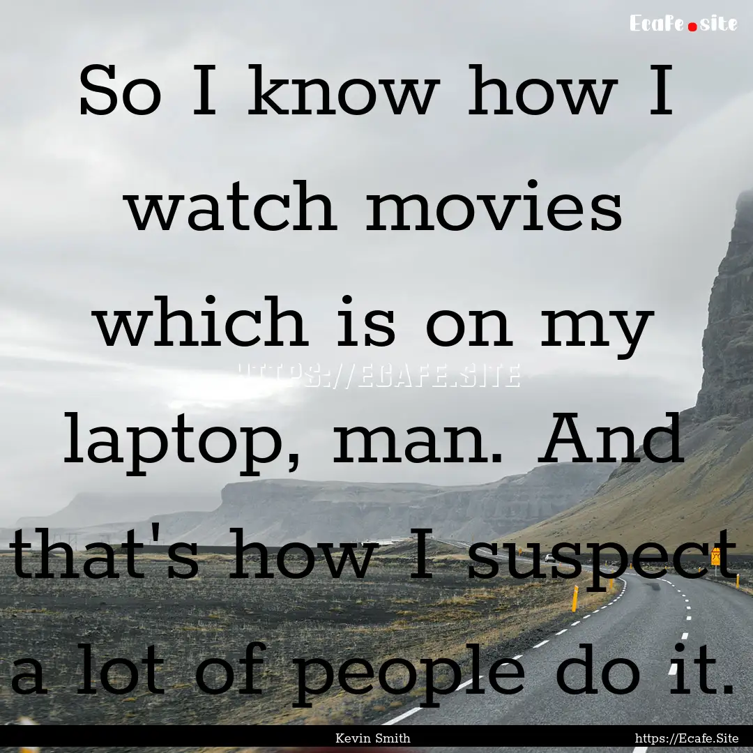 So I know how I watch movies which is on.... : Quote by Kevin Smith