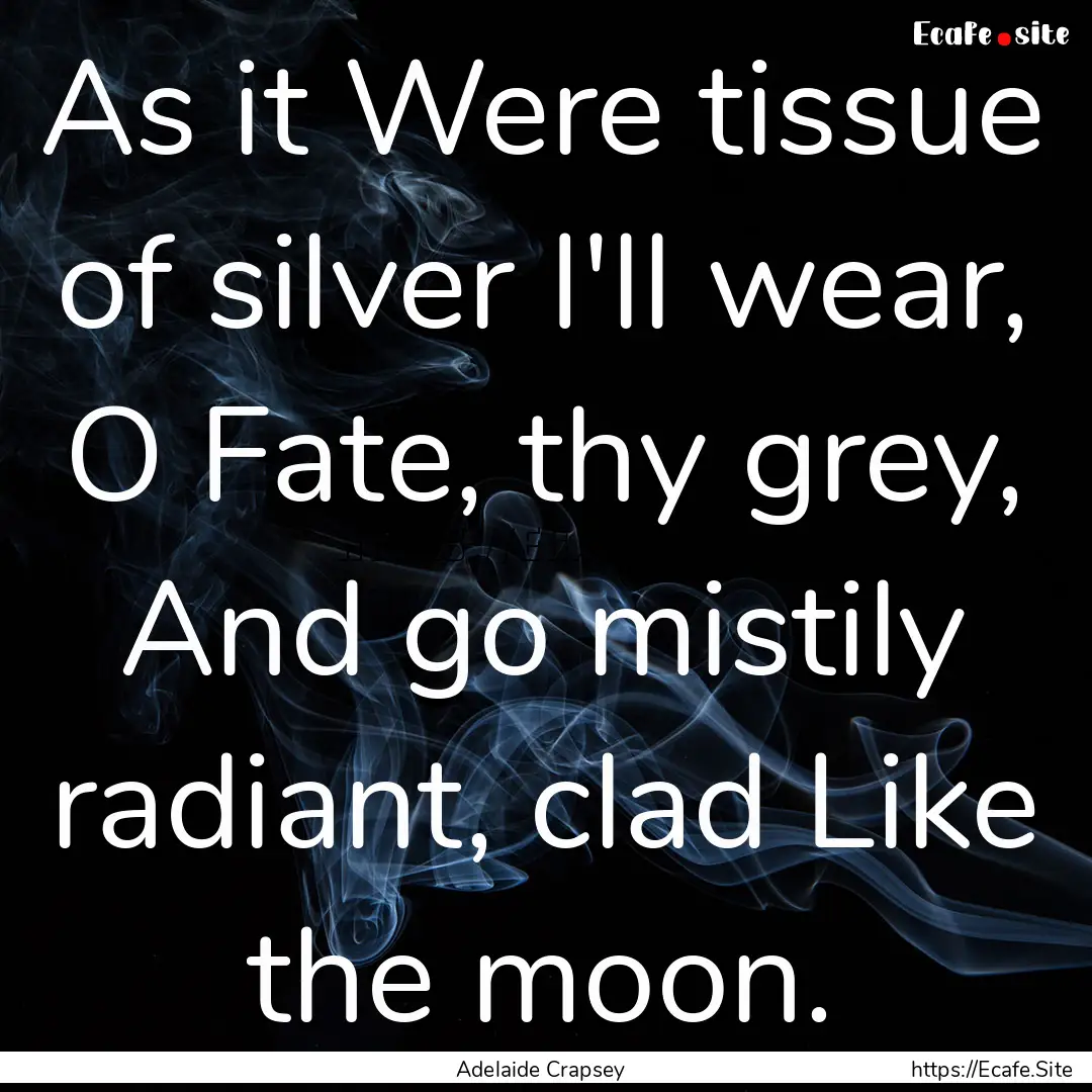 As it Were tissue of silver I'll wear, O.... : Quote by Adelaide Crapsey