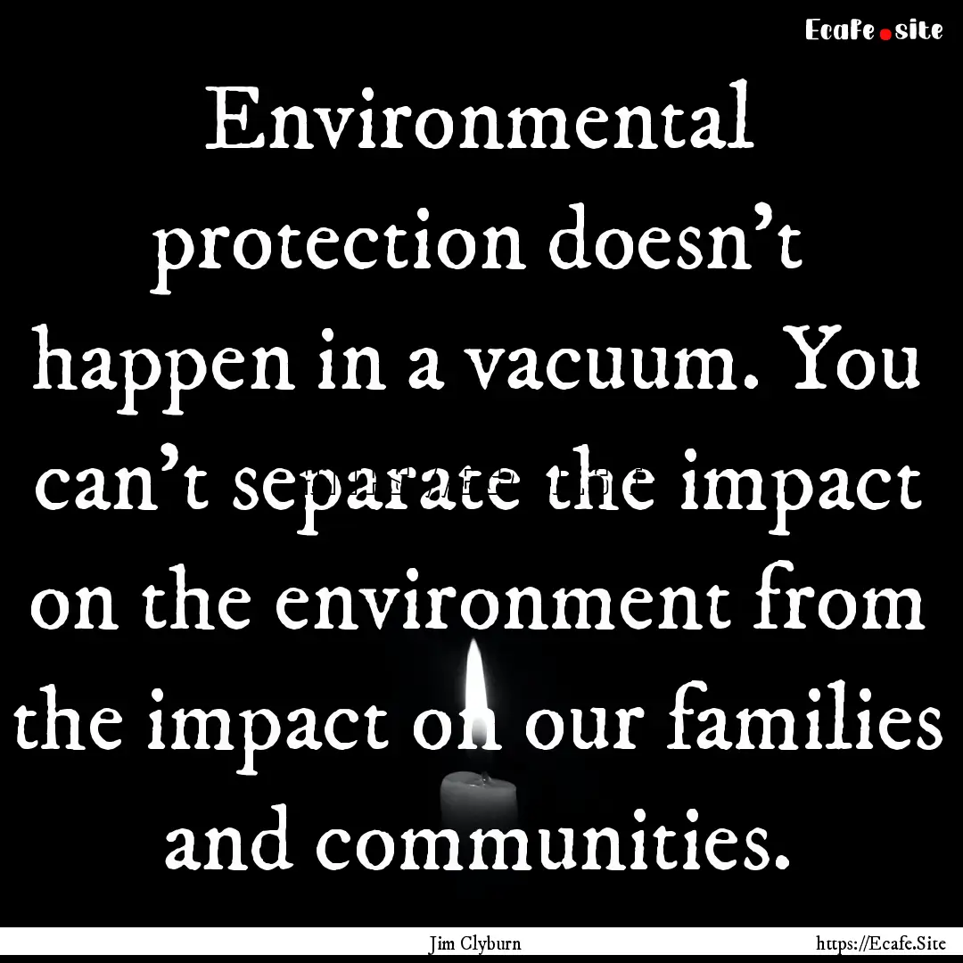 Environmental protection doesn't happen in.... : Quote by Jim Clyburn