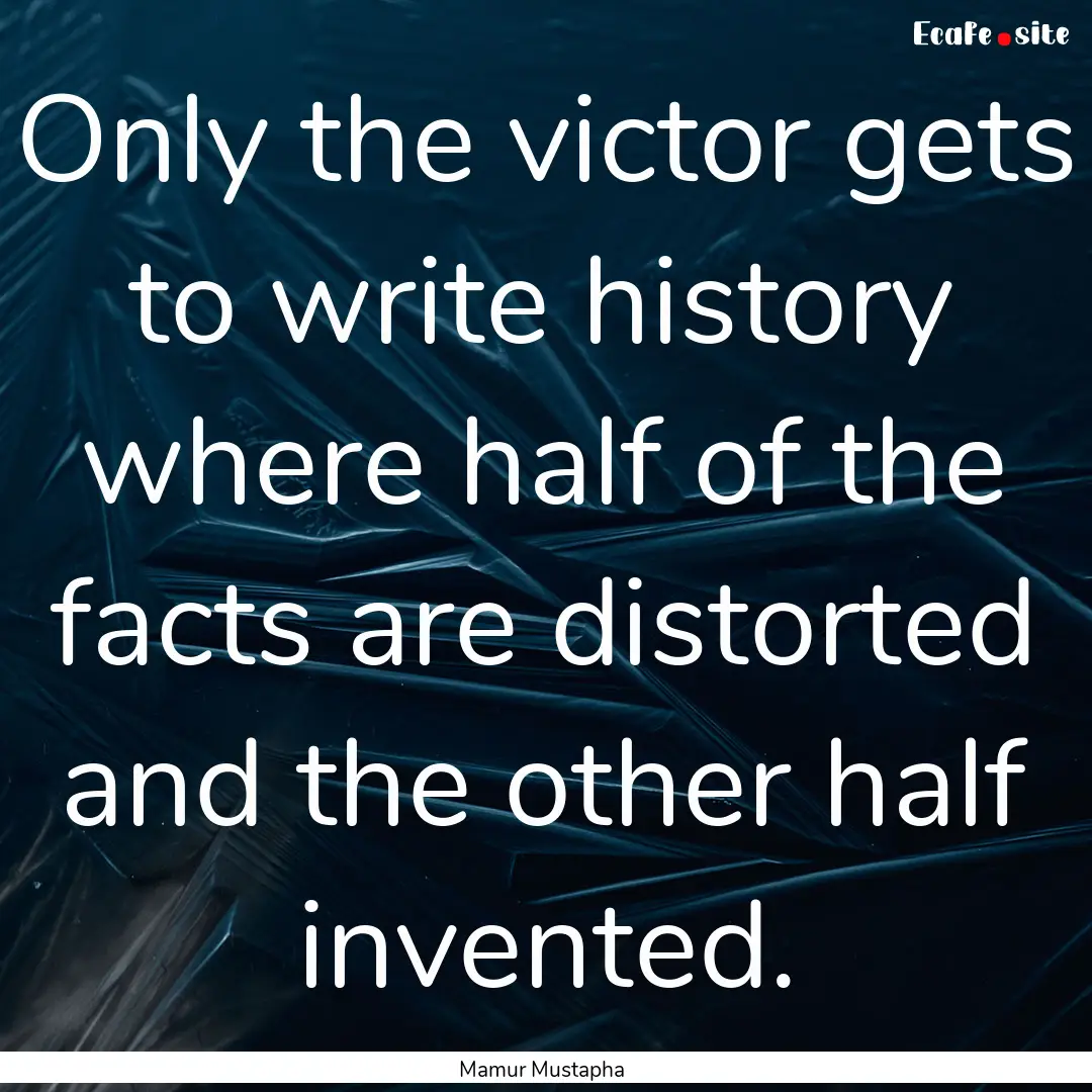 Only the victor gets to write history where.... : Quote by Mamur Mustapha