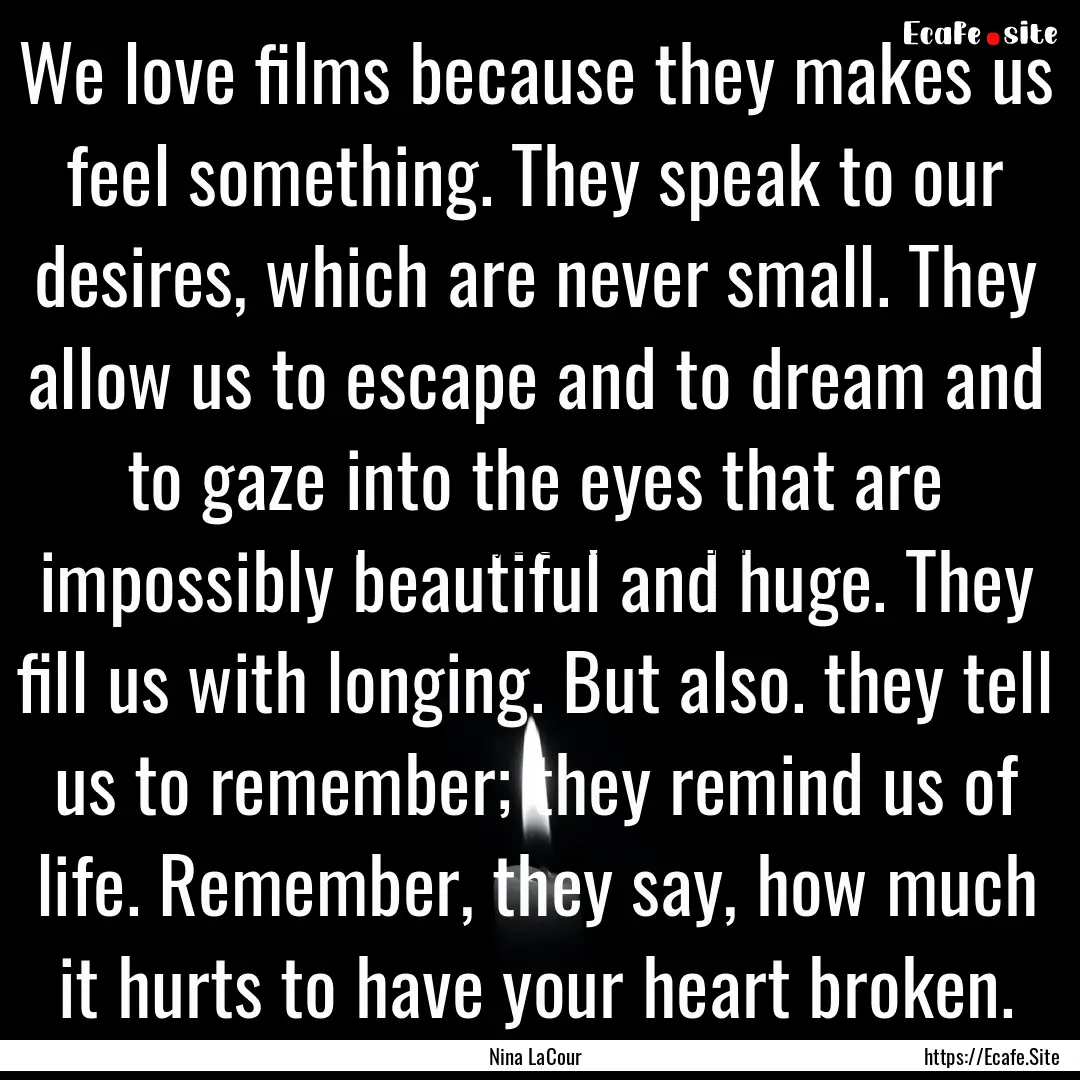 We love films because they makes us feel.... : Quote by Nina LaCour