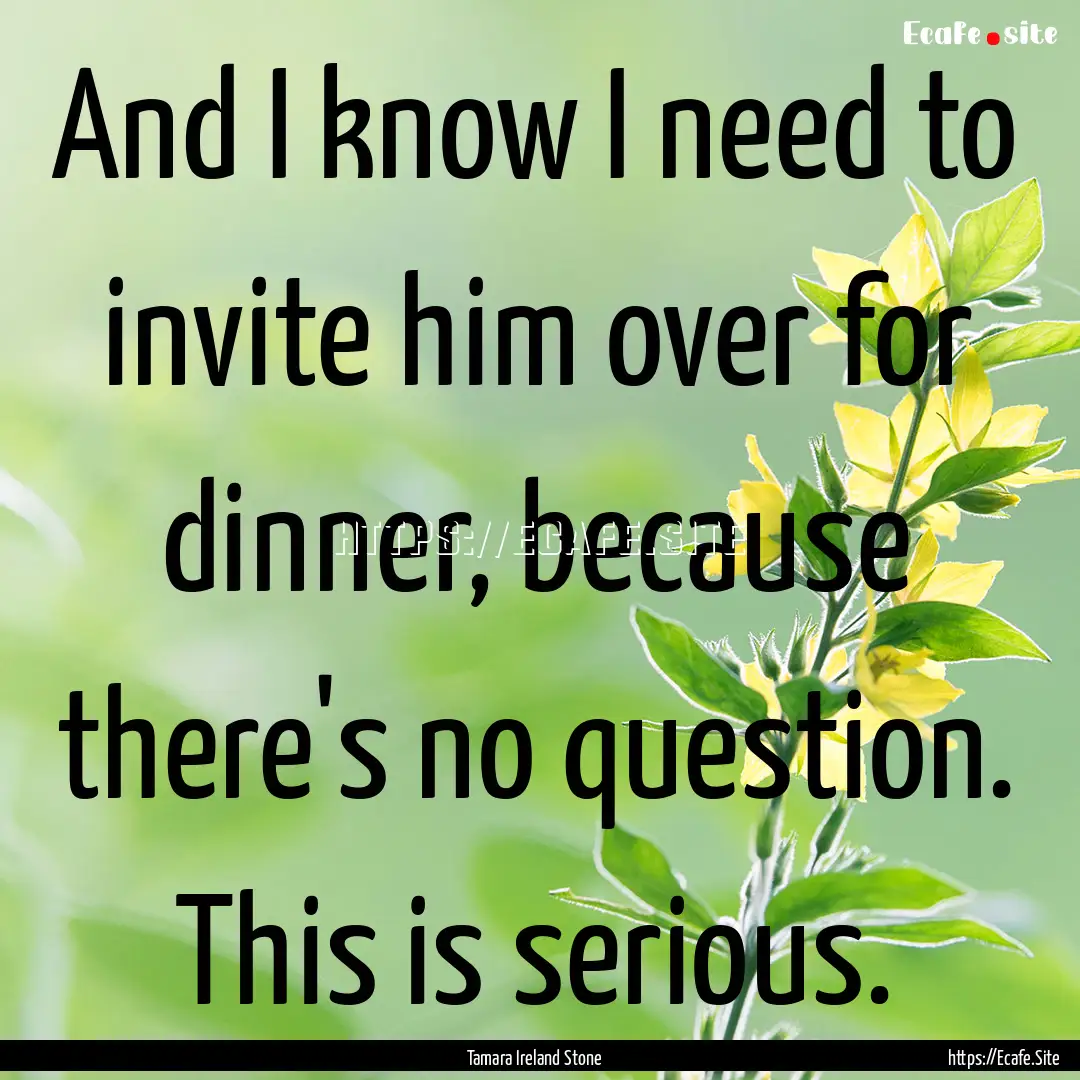 And I know I need to invite him over for.... : Quote by Tamara Ireland Stone