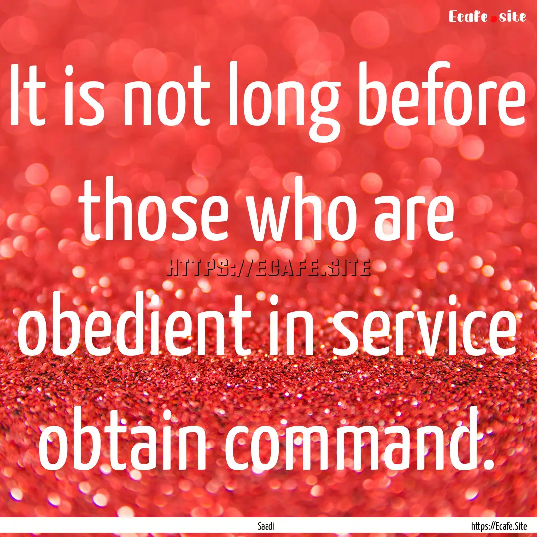 It is not long before those who are obedient.... : Quote by Saadi