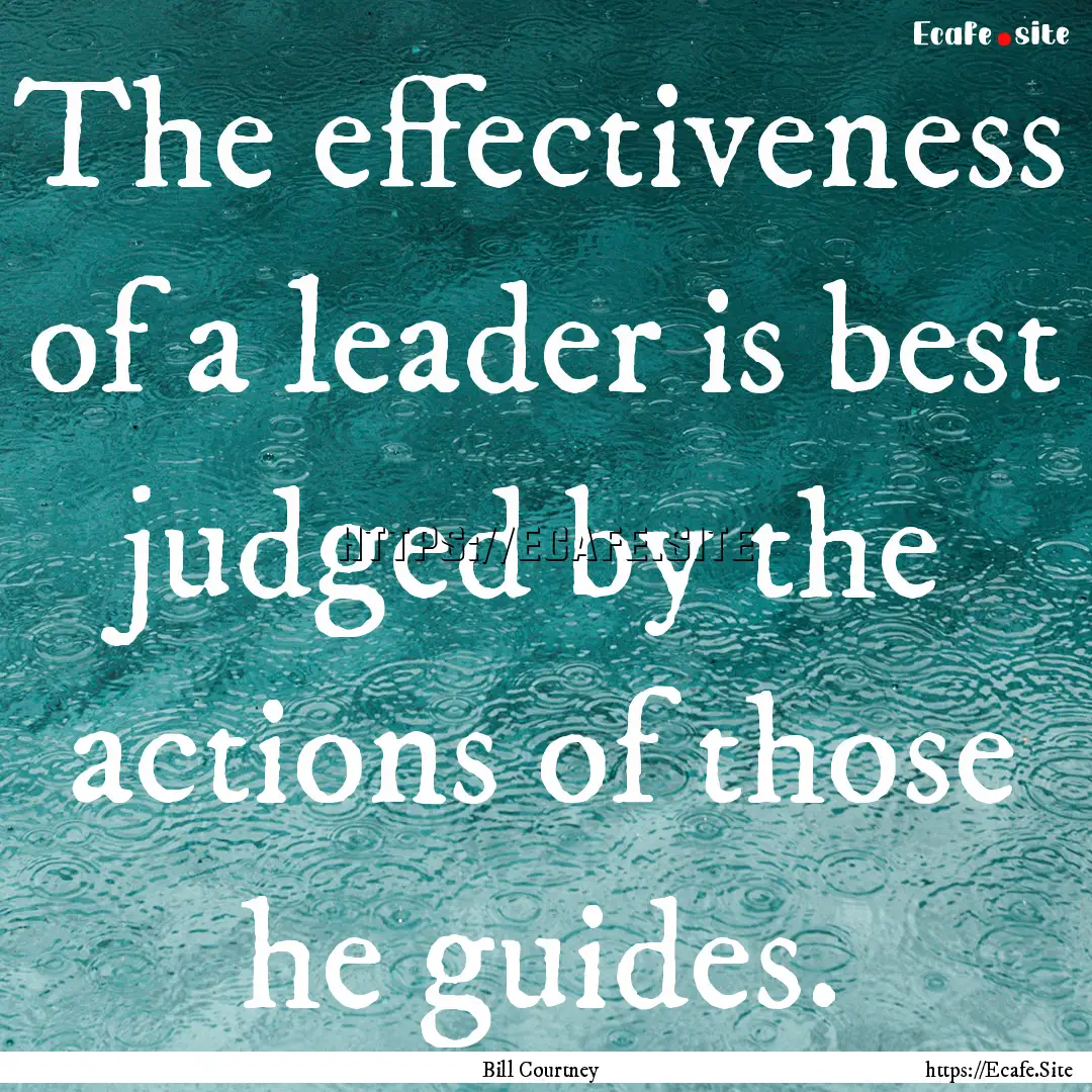 The effectiveness of a leader is best judged.... : Quote by Bill Courtney