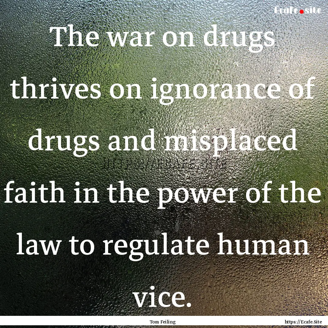 The war on drugs thrives on ignorance of.... : Quote by Tom Feiling