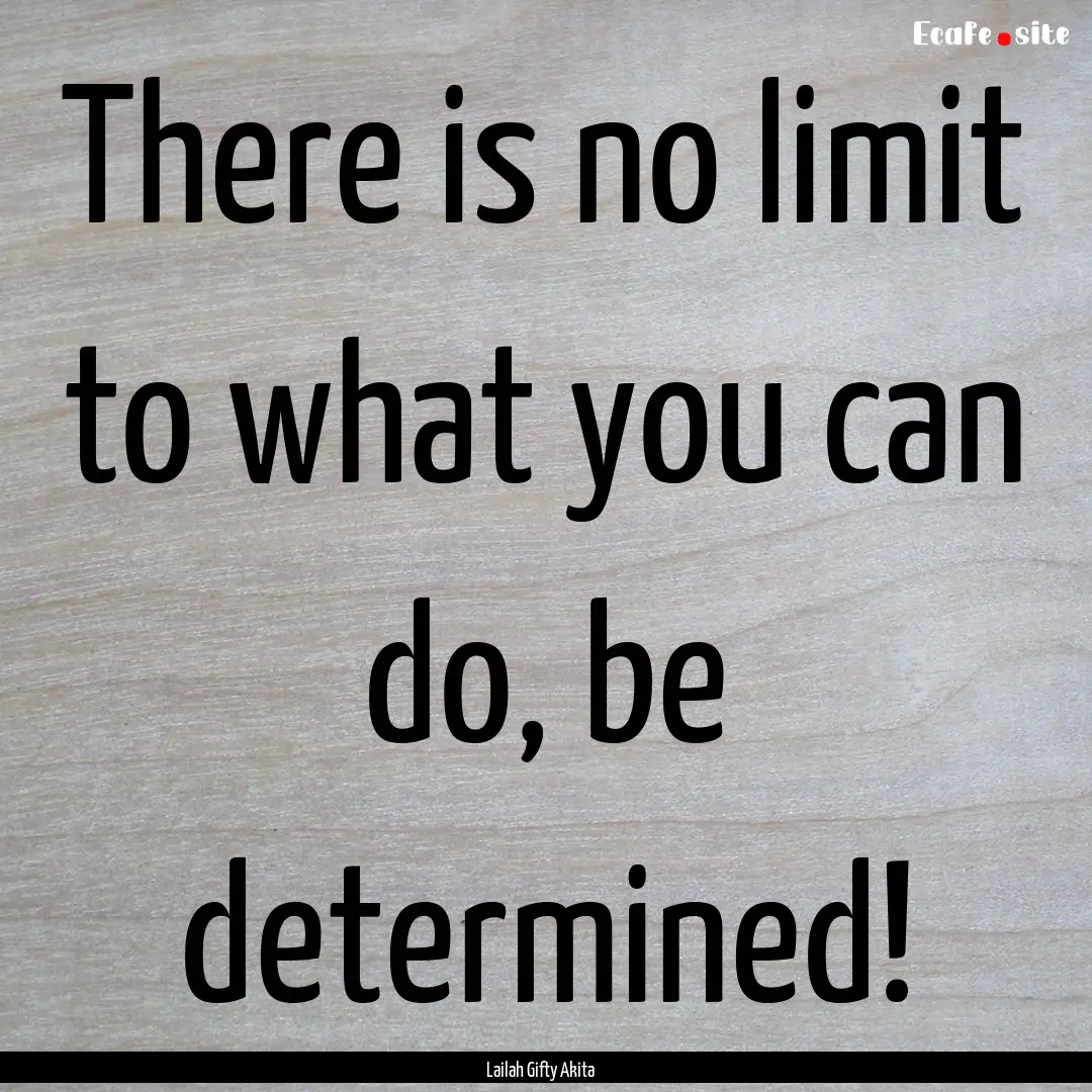 There is no limit to what you can do, be.... : Quote by Lailah Gifty Akita