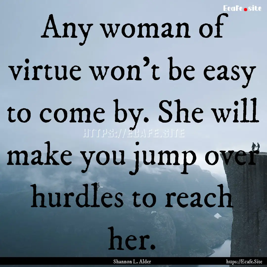 Any woman of virtue won't be easy to come.... : Quote by Shannon L. Alder