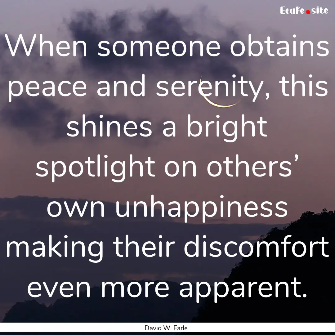 When someone obtains peace and serenity,.... : Quote by David W. Earle