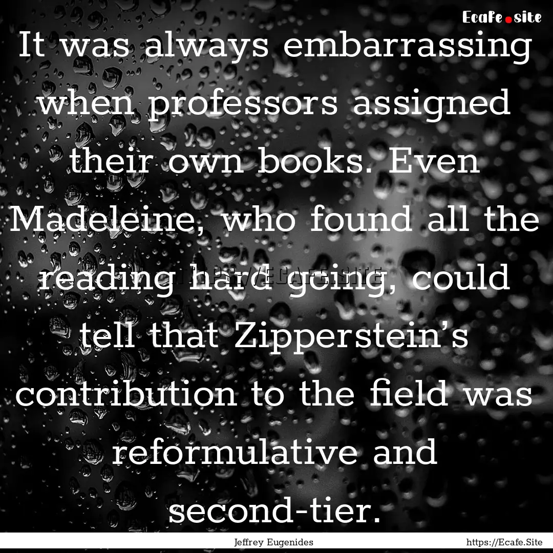 It was always embarrassing when professors.... : Quote by Jeffrey Eugenides