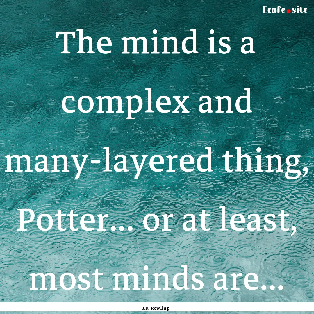 The mind is a complex and many-layered thing,.... : Quote by J.K. Rowling