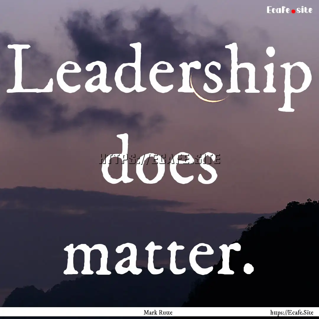 Leadership does matter. : Quote by Mark Rutte