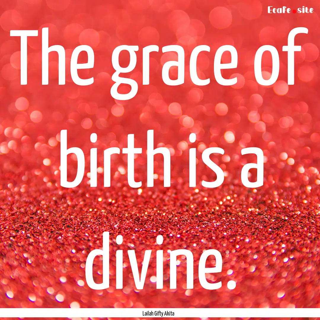 The grace of birth is a divine. : Quote by Lailah Gifty Akita