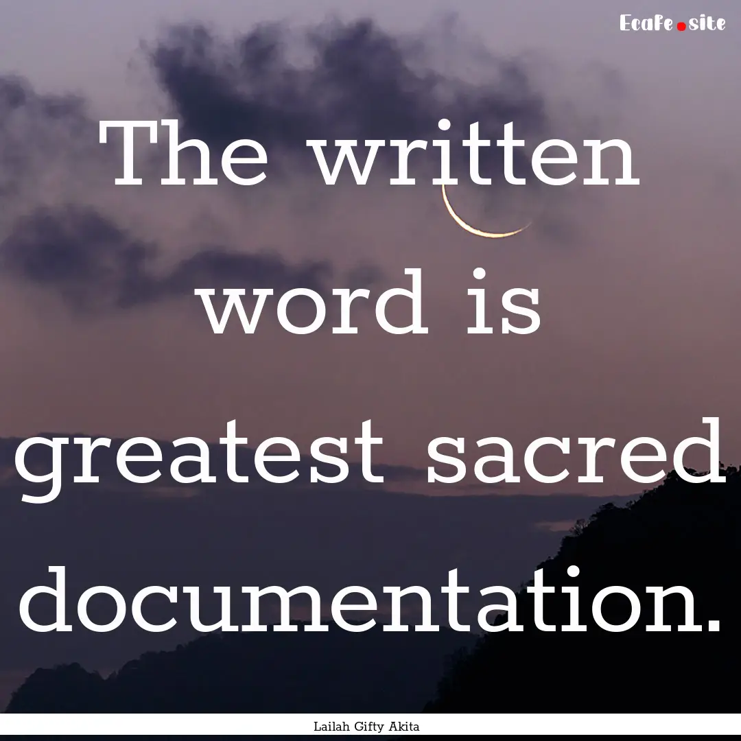 The written word is greatest sacred documentation..... : Quote by Lailah Gifty Akita