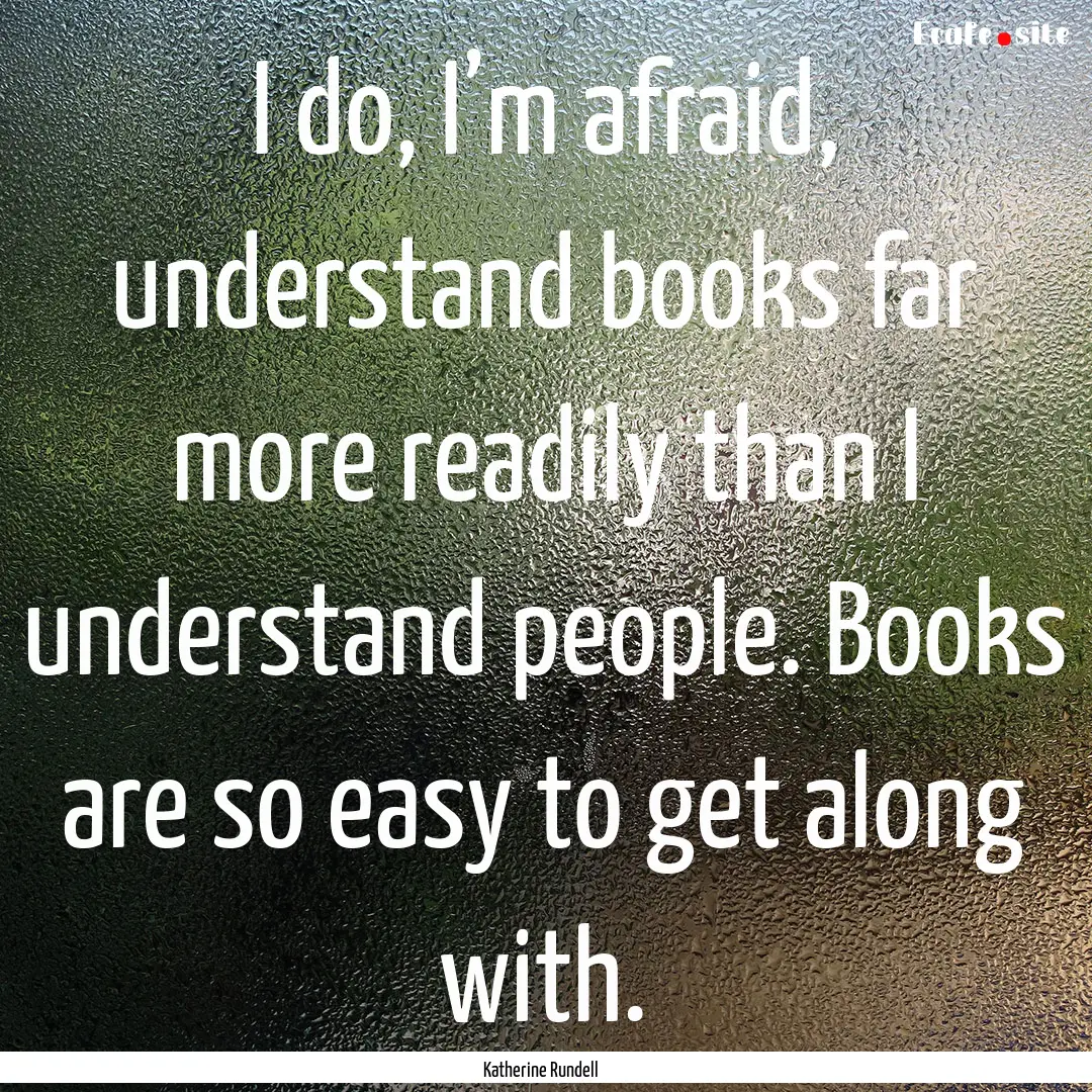 I do, I’m afraid, understand books far.... : Quote by Katherine Rundell