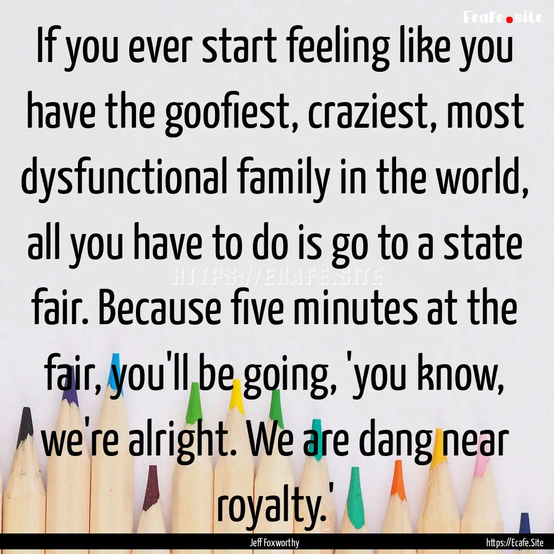 If you ever start feeling like you have the.... : Quote by Jeff Foxworthy