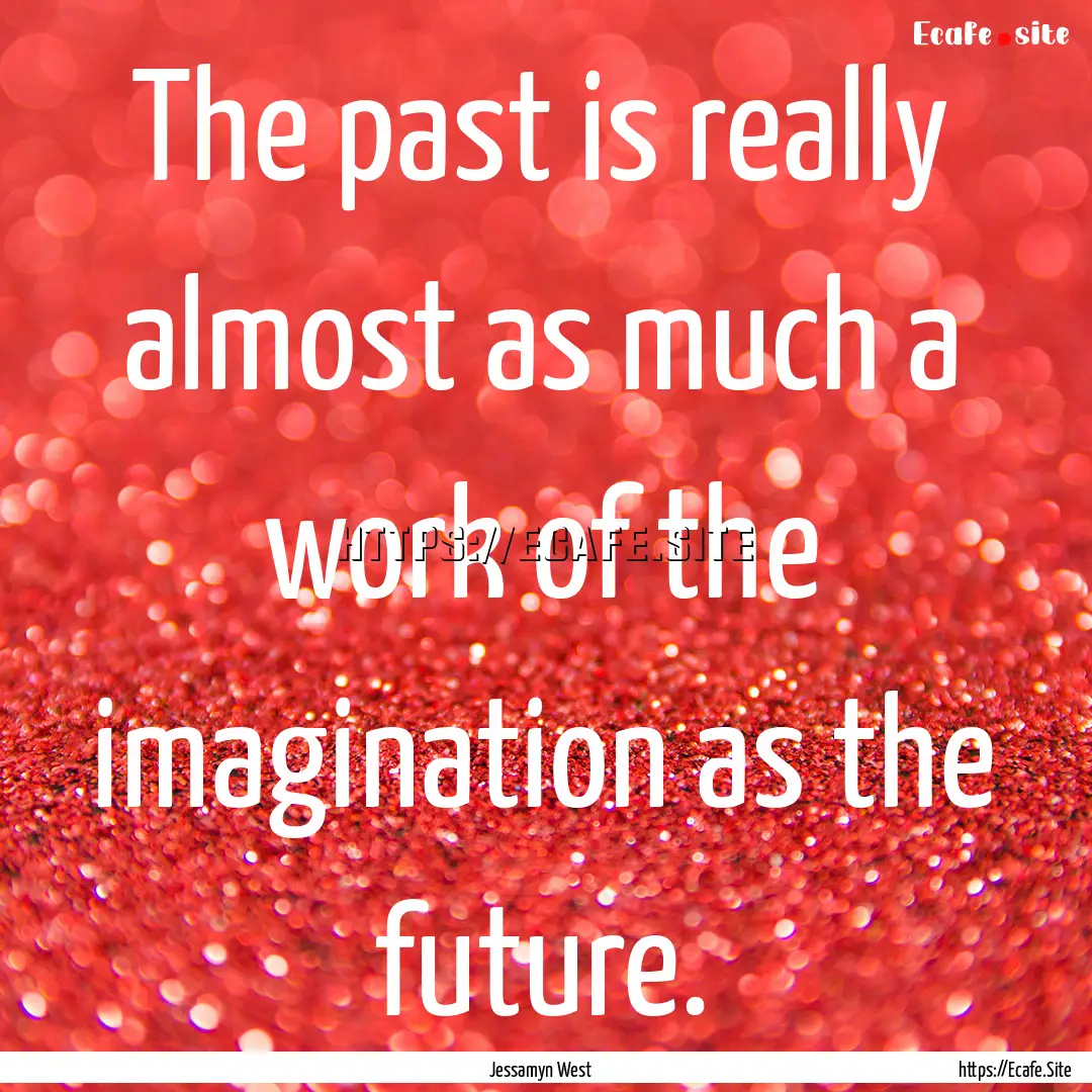 The past is really almost as much a work.... : Quote by Jessamyn West