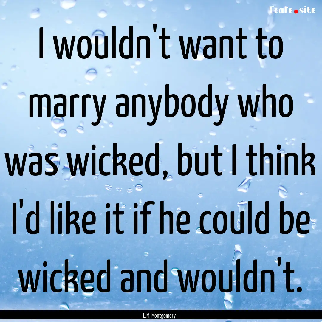 I wouldn't want to marry anybody who was.... : Quote by L.M. Montgomery