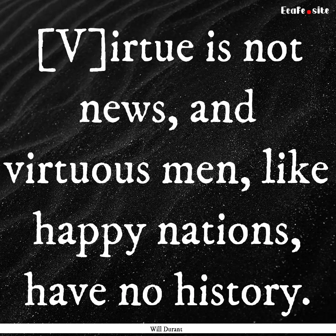 [V]irtue is not news, and virtuous men, like.... : Quote by Will Durant