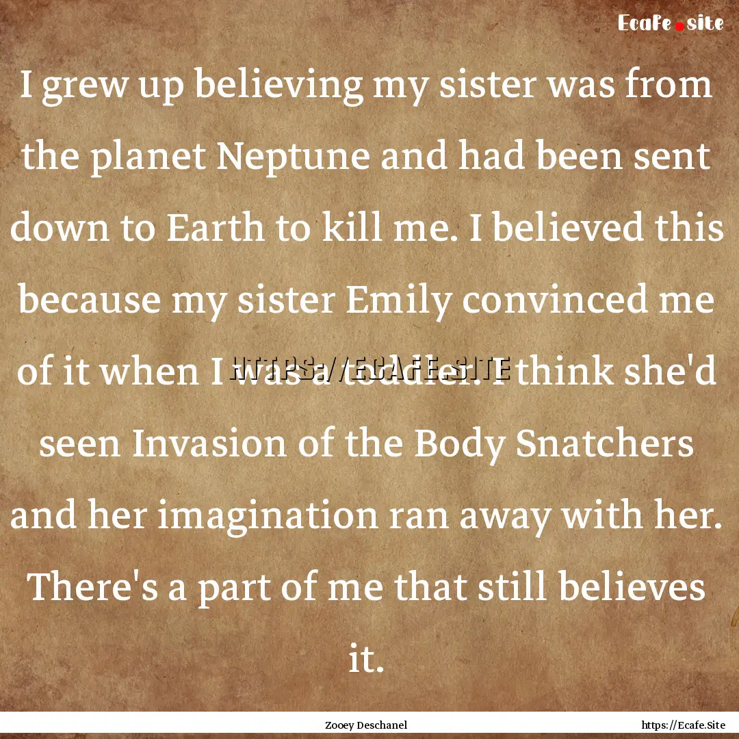 I grew up believing my sister was from the.... : Quote by Zooey Deschanel