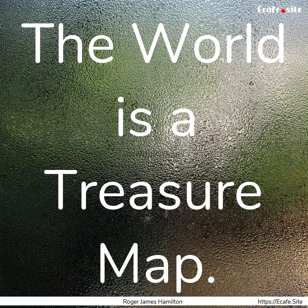 The World is a Treasure Map. : Quote by Roger James Hamilton