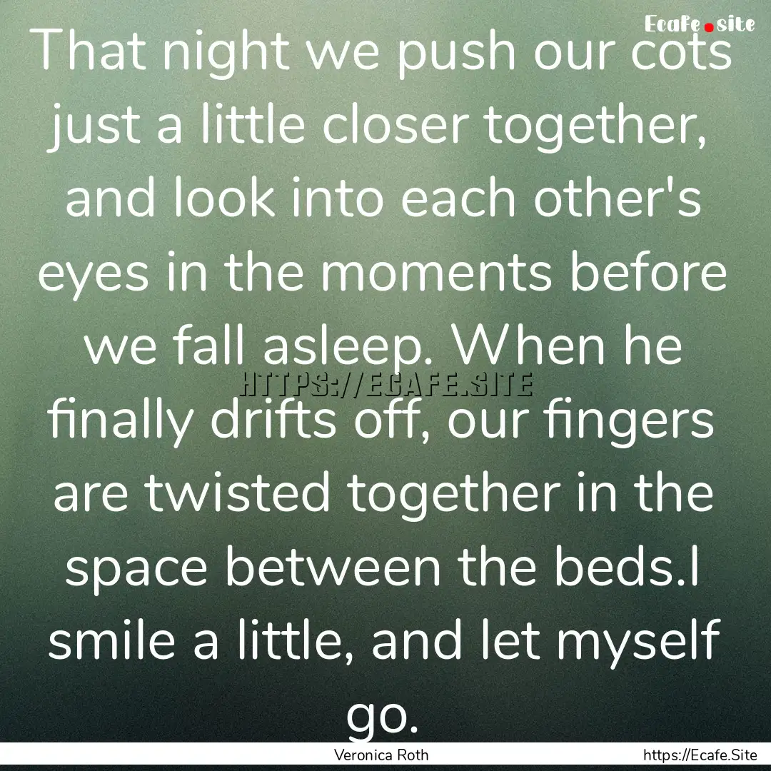 That night we push our cots just a little.... : Quote by Veronica Roth