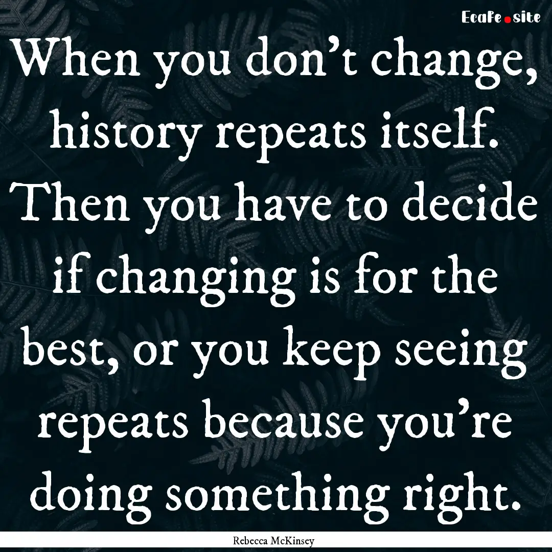 When you don't change, history repeats itself..... : Quote by Rebecca McKinsey