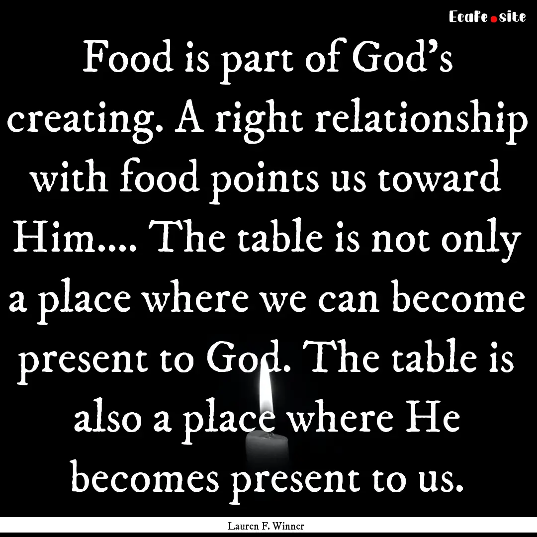 Food is part of God's creating. A right relationship.... : Quote by Lauren F. Winner