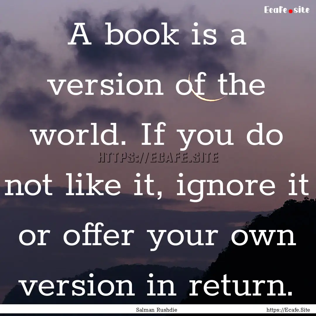 A book is a version of the world. If you.... : Quote by Salman Rushdie