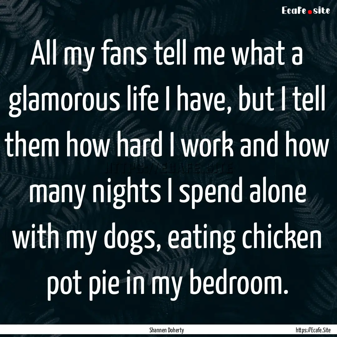 All my fans tell me what a glamorous life.... : Quote by Shannen Doherty