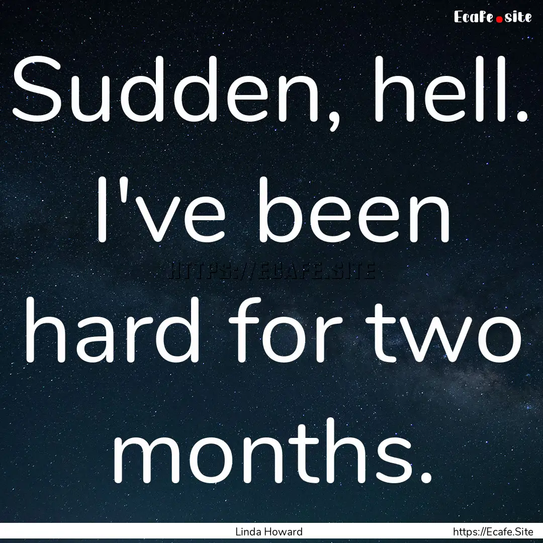 Sudden, hell. I've been hard for two months..... : Quote by Linda Howard