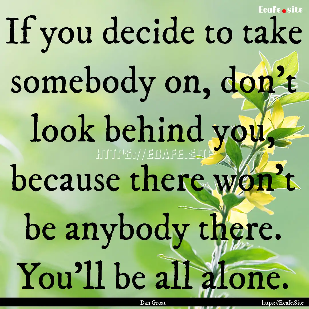 If you decide to take somebody on, don’t.... : Quote by Dan Groat