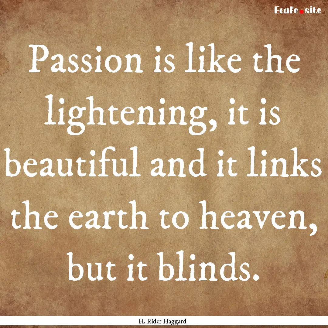 Passion is like the lightening, it is beautiful.... : Quote by H. Rider Haggard