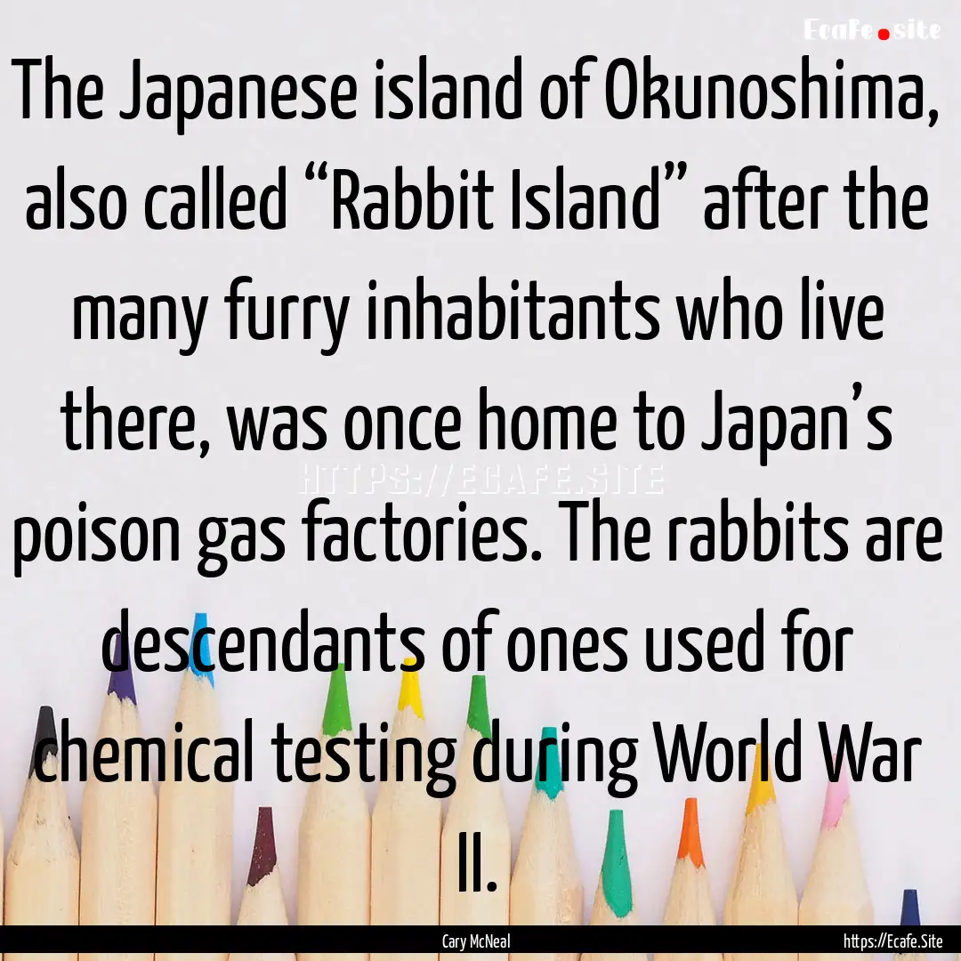 The Japanese island of Okunoshima, also called.... : Quote by Cary McNeal