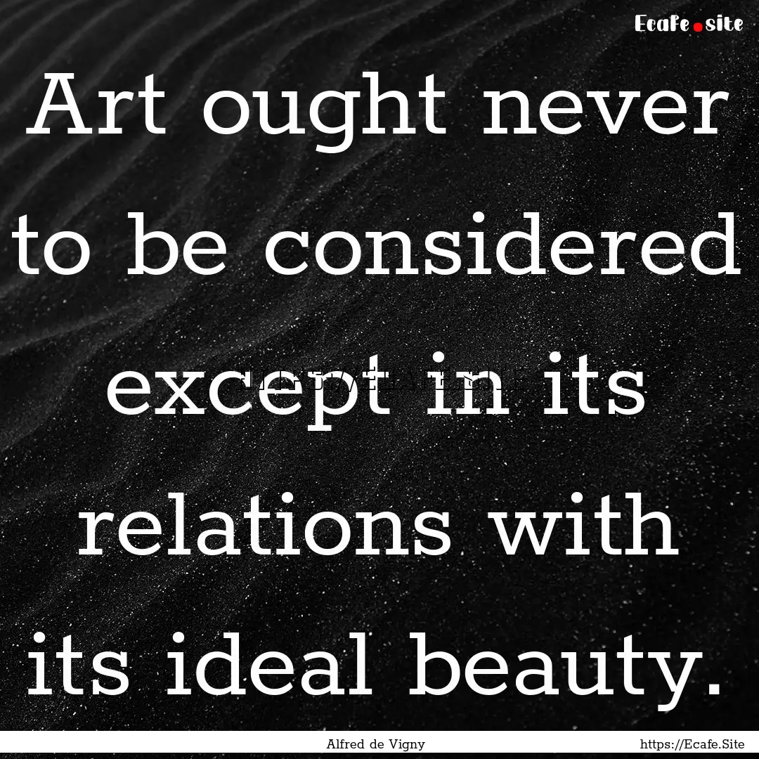 Art ought never to be considered except in.... : Quote by Alfred de Vigny