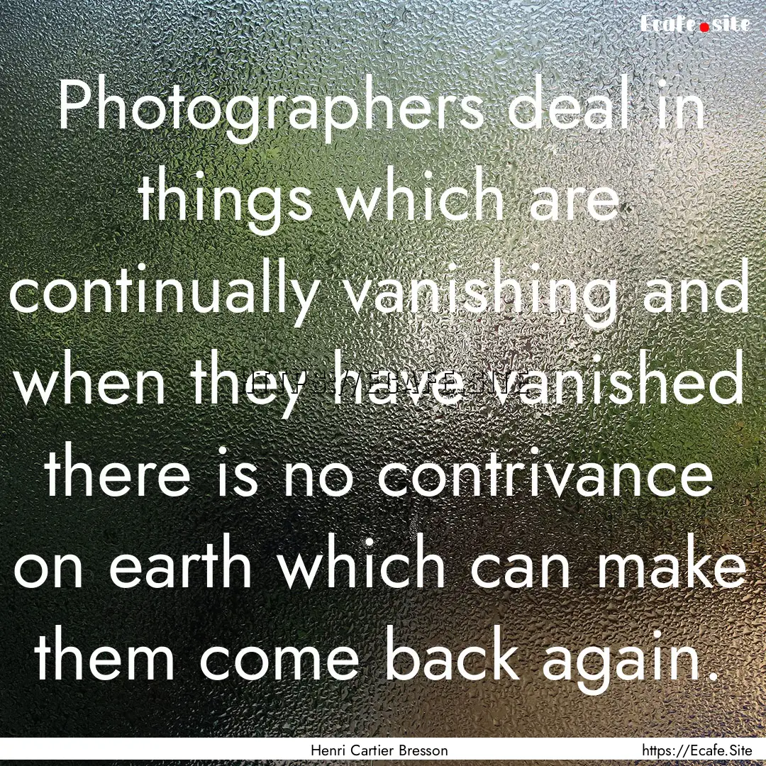 Photographers deal in things which are continually.... : Quote by Henri Cartier Bresson