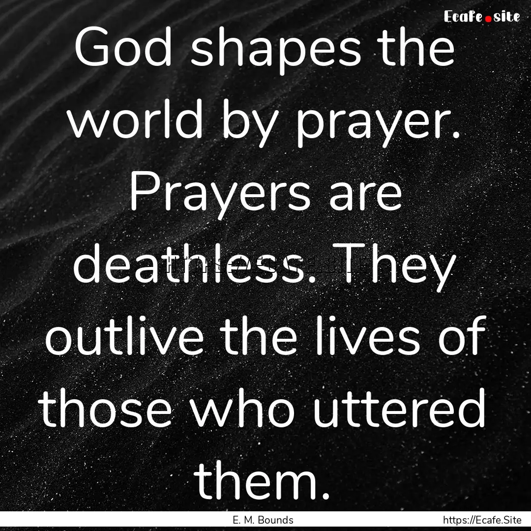 God shapes the world by prayer. Prayers are.... : Quote by E. M. Bounds