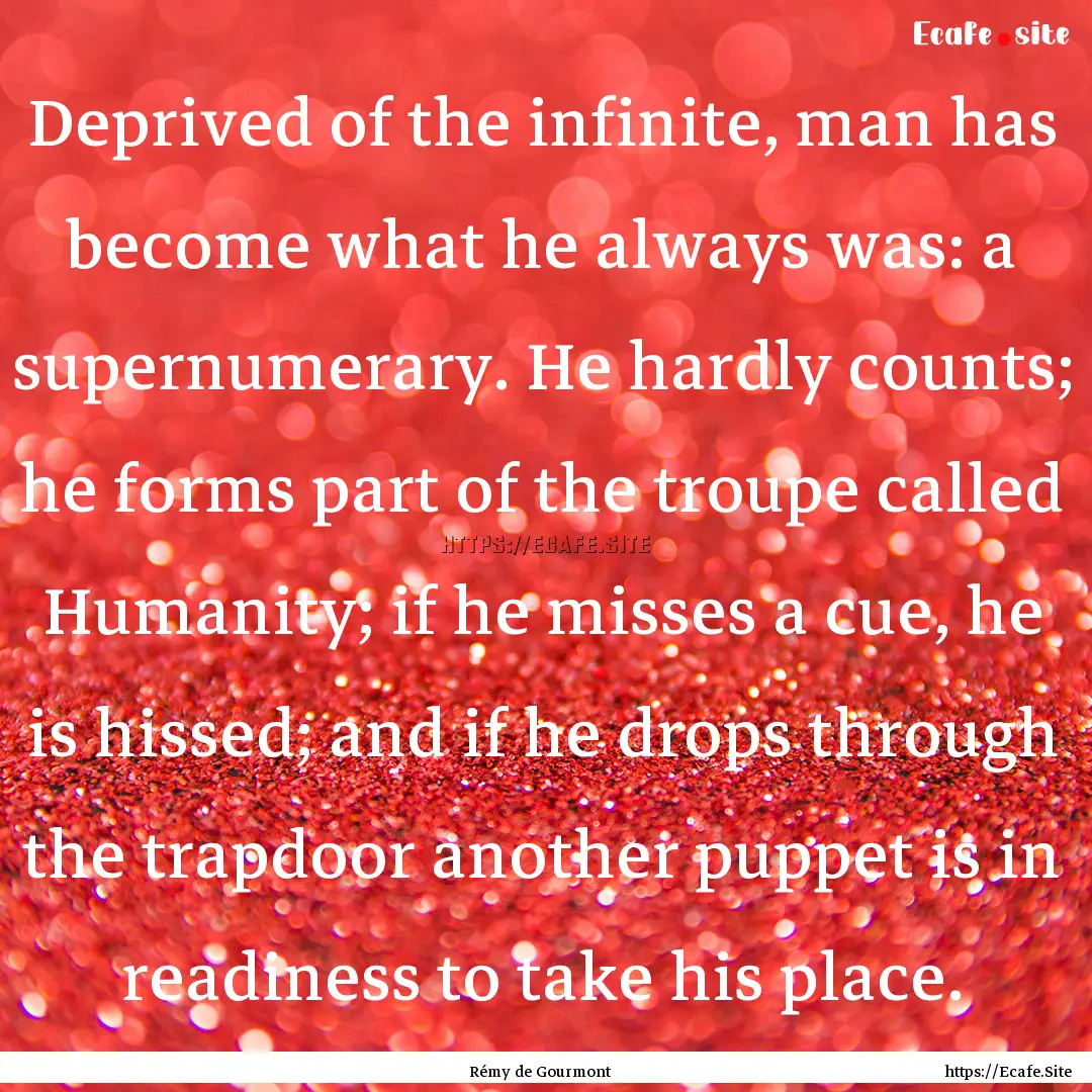 Deprived of the infinite, man has become.... : Quote by Rémy de Gourmont