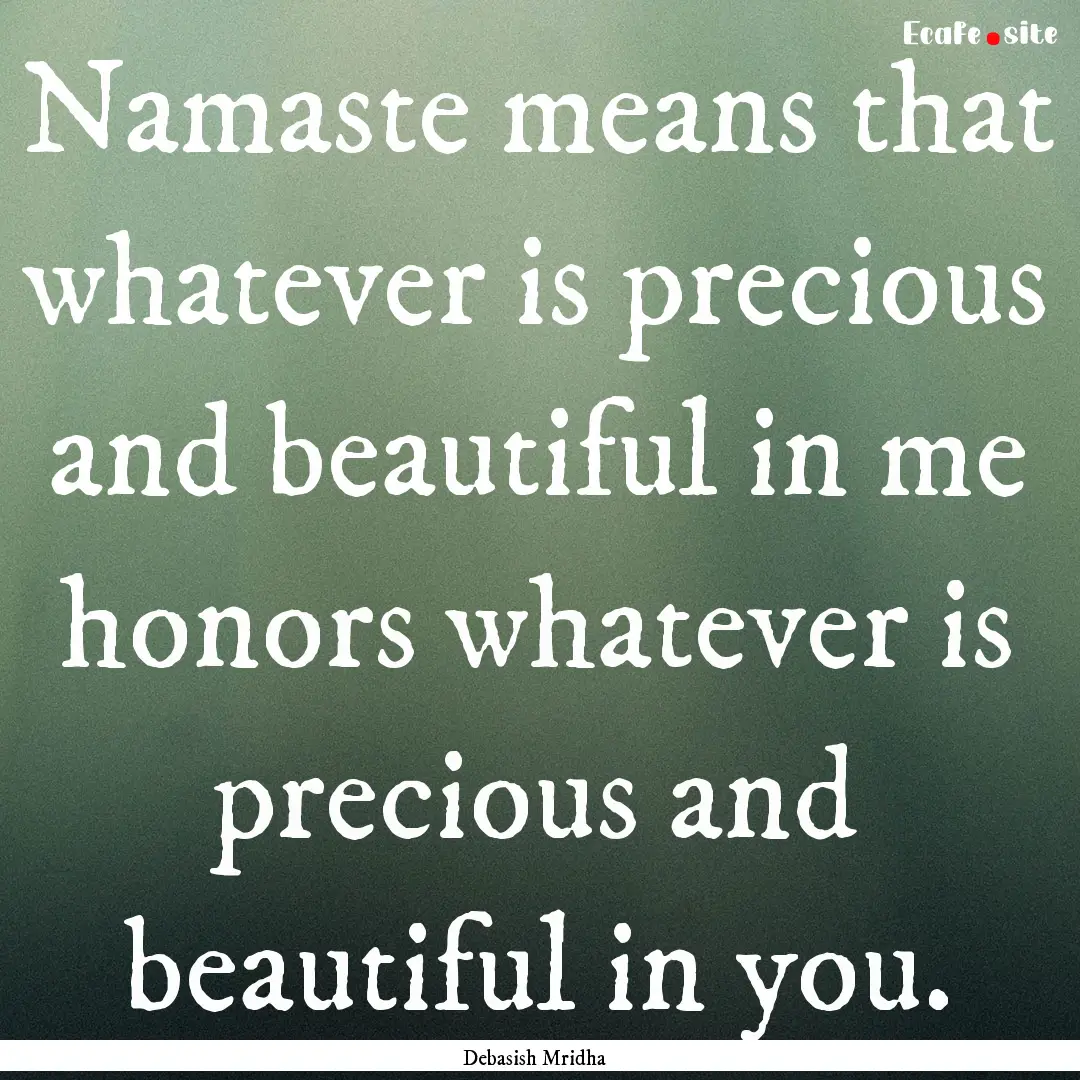 Namaste means that whatever is precious and.... : Quote by Debasish Mridha