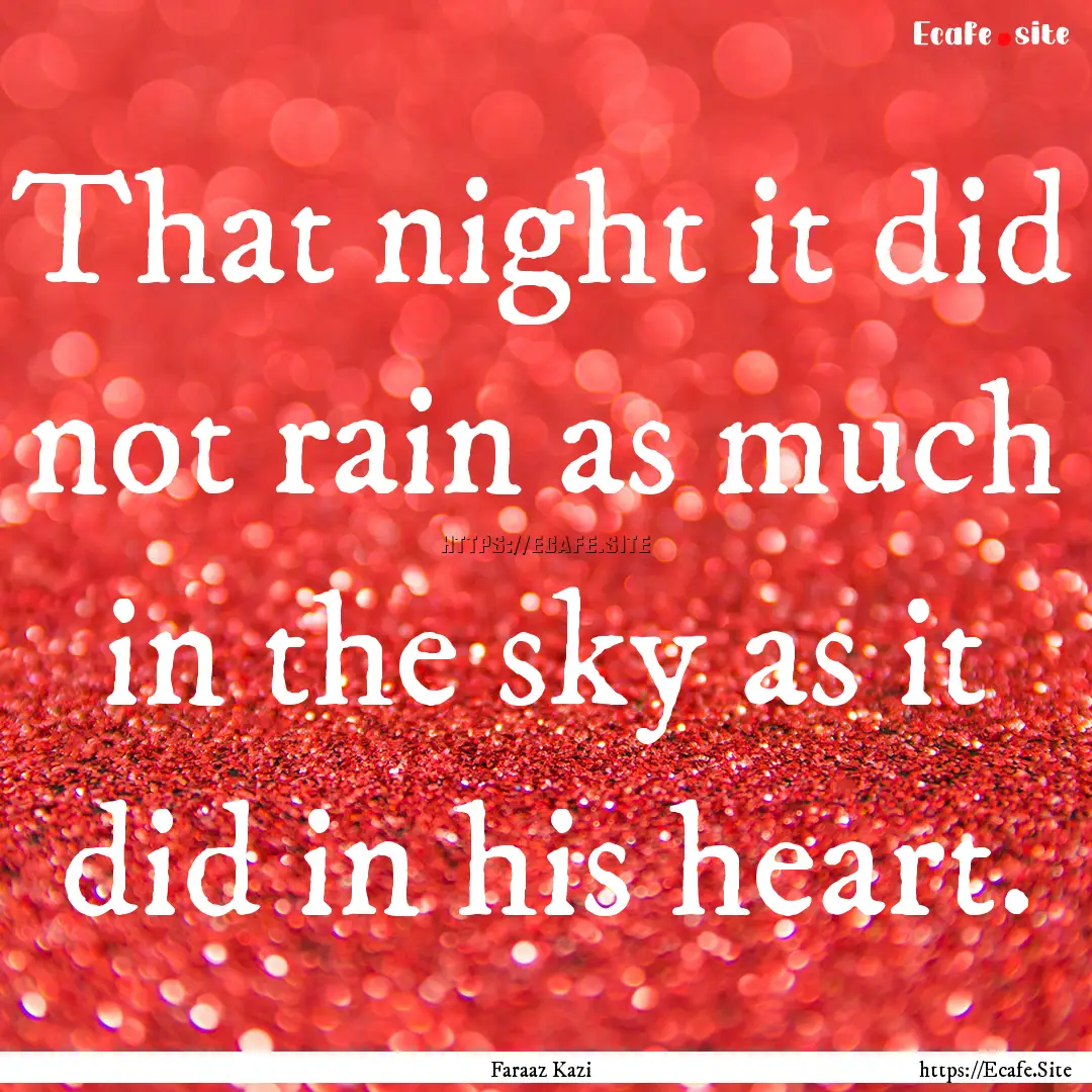 That night it did not rain as much in the.... : Quote by Faraaz Kazi