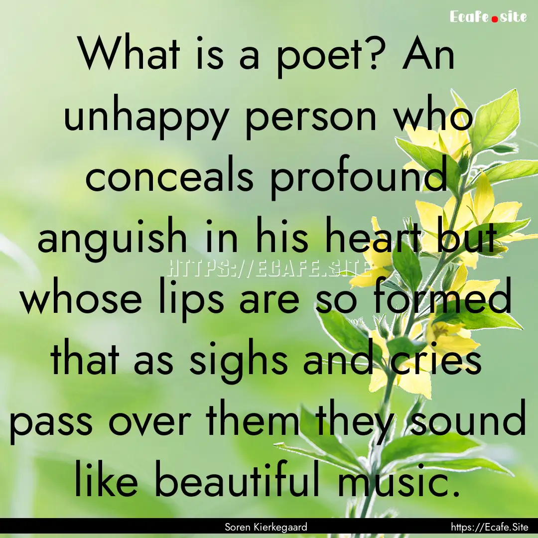 What is a poet? An unhappy person who conceals.... : Quote by Soren Kierkegaard