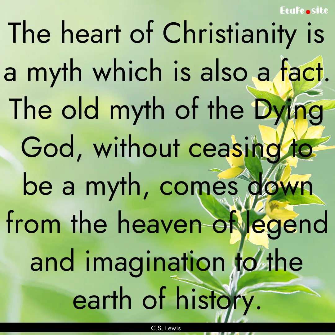 The heart of Christianity is a myth which.... : Quote by C.S. Lewis