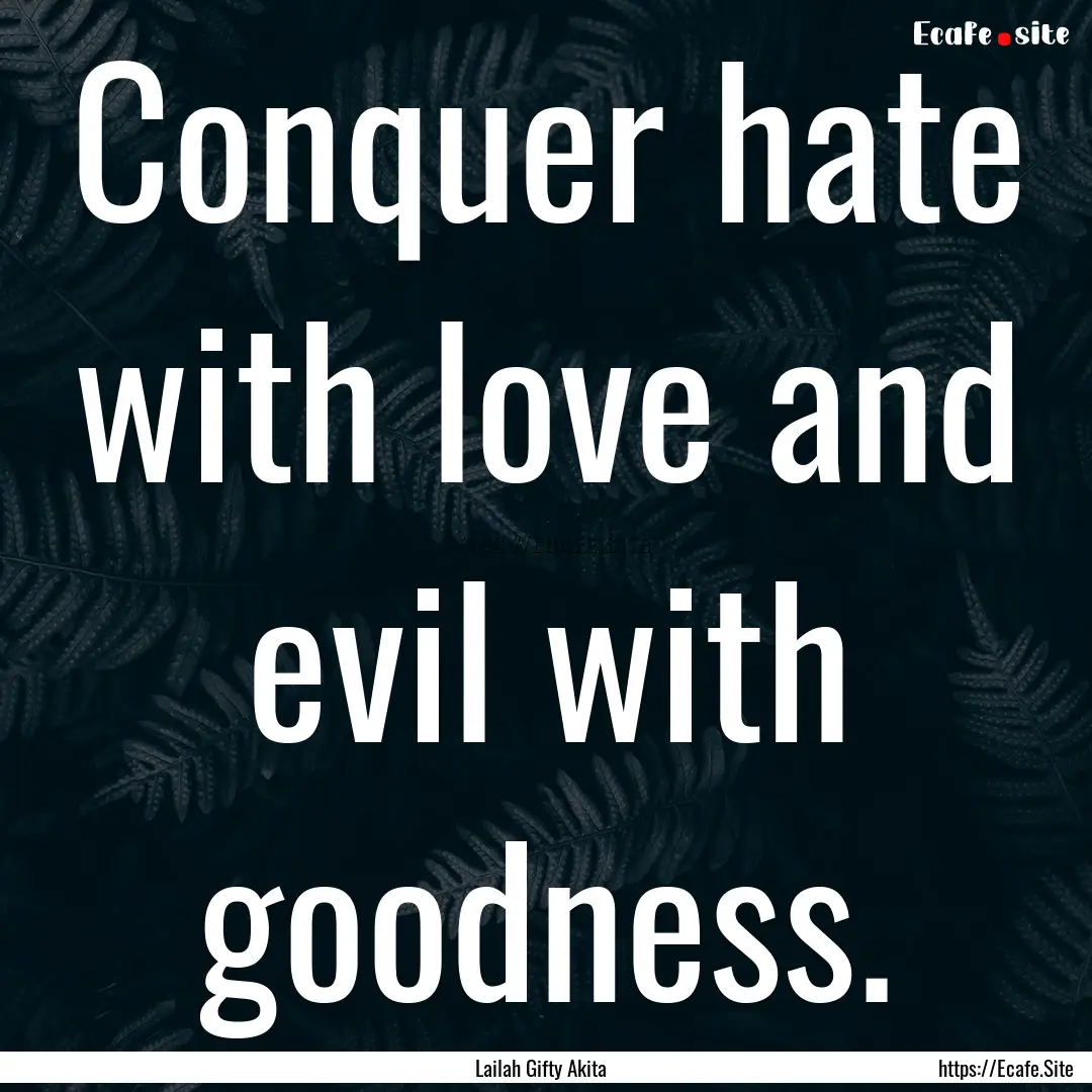 Conquer hate with love and evil with goodness..... : Quote by Lailah Gifty Akita