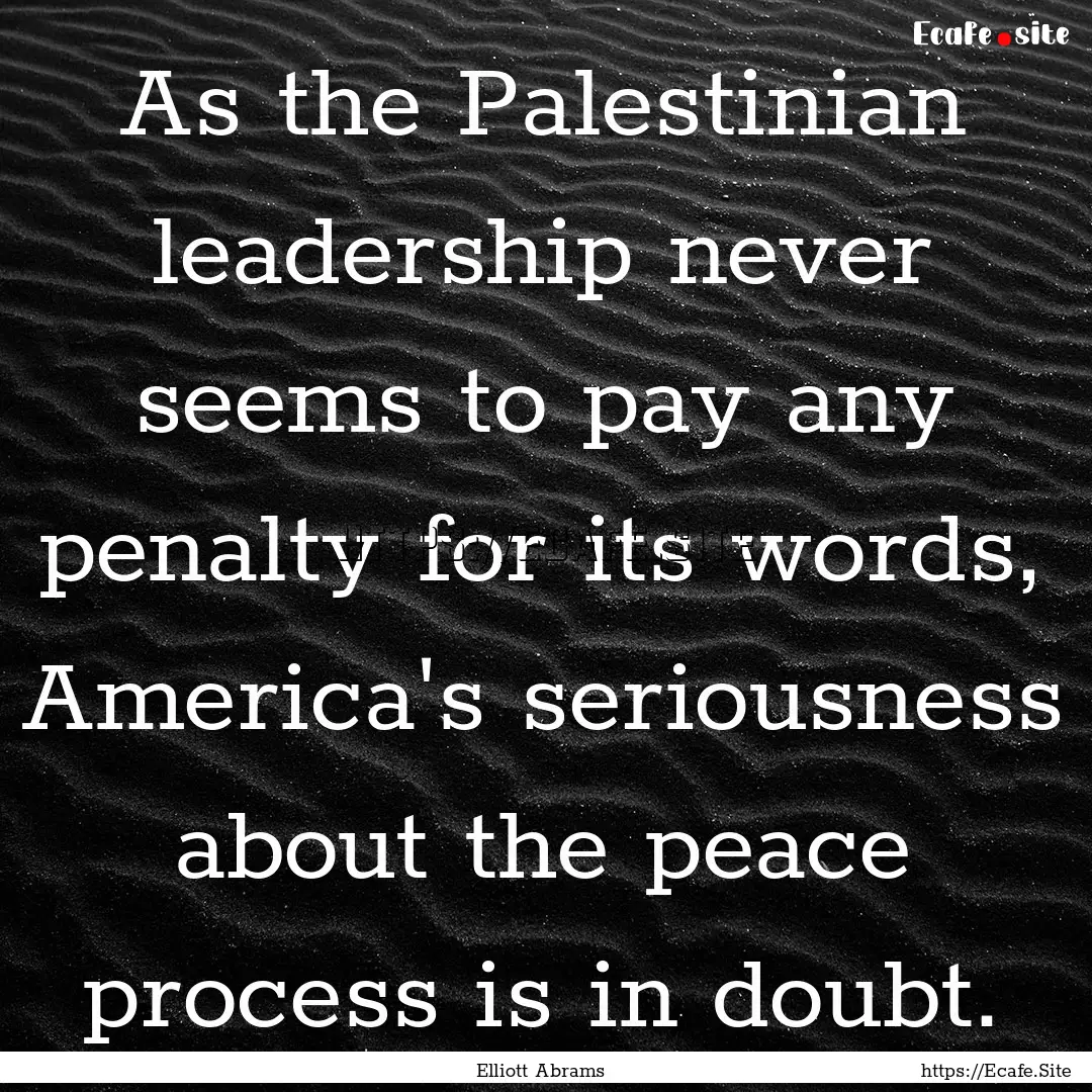 As the Palestinian leadership never seems.... : Quote by Elliott Abrams