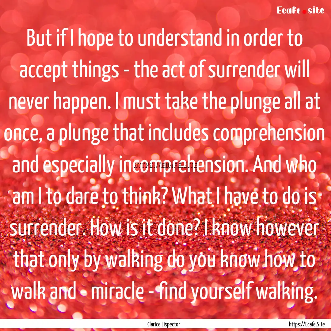 But if I hope to understand in order to accept.... : Quote by Clarice Lispector