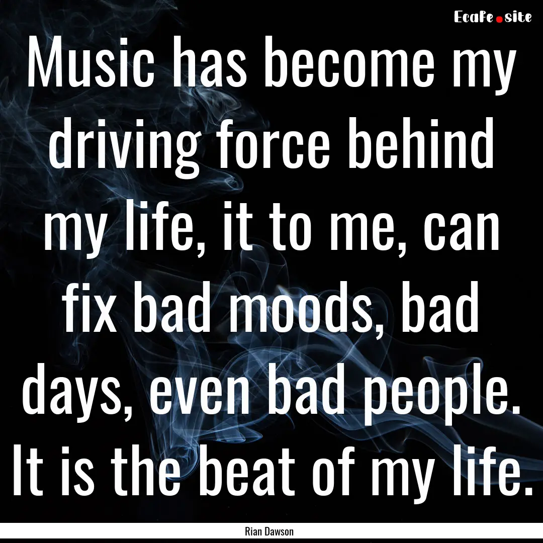 Music has become my driving force behind.... : Quote by Rian Dawson