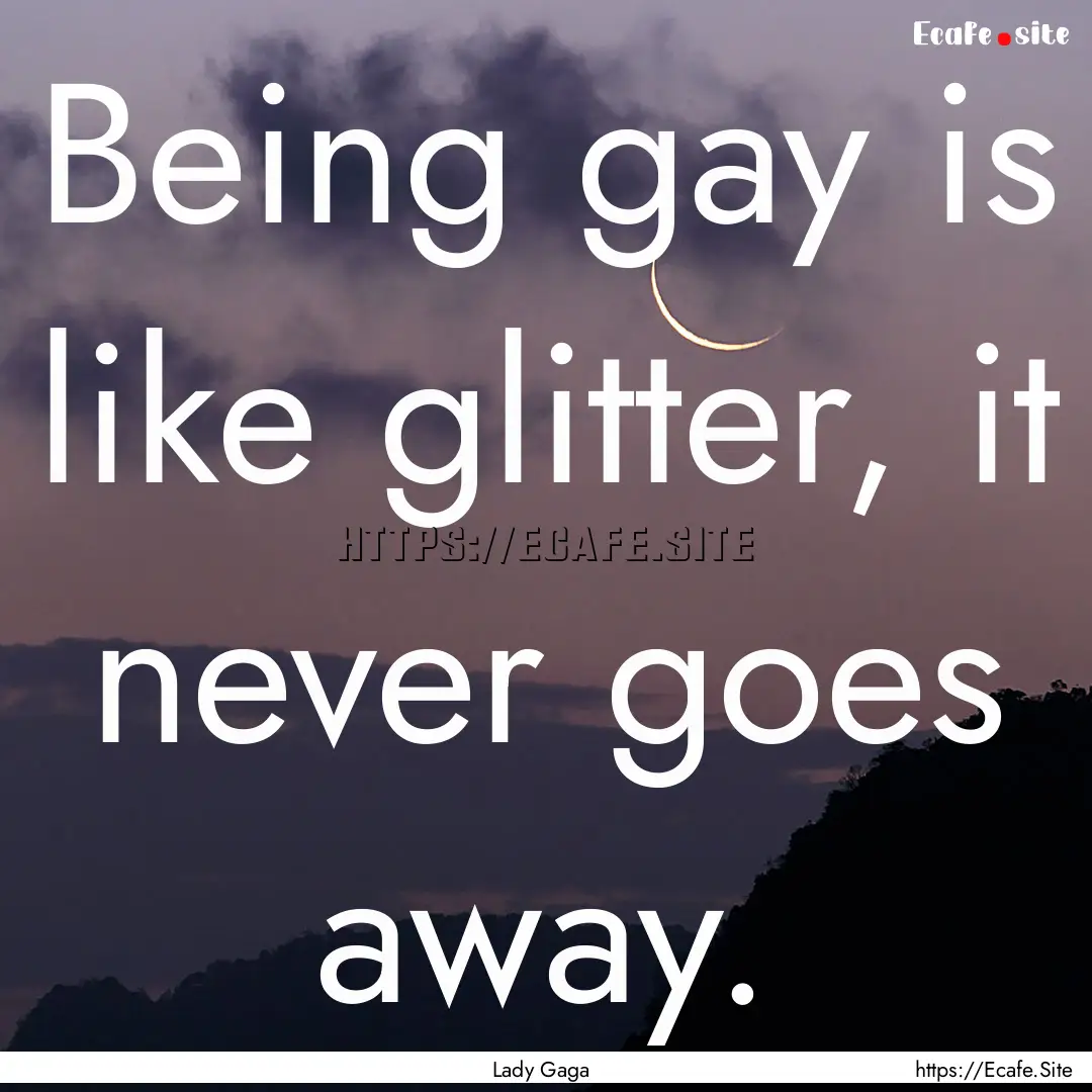 Being gay is like glitter, it never goes.... : Quote by Lady Gaga